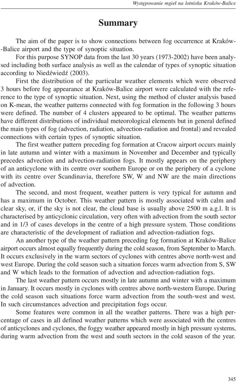 First the distribution of the particular weather elements which were observed 3 hours before fog appearance at Kraków-Balice airport were calculated with the reference to the type of synoptic