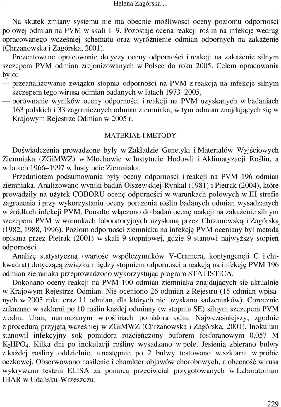 Prezentowane opracowanie dotyczy oceny odporności i reakcji na zakażenie silnym szczepem PVM odmian zrejonizowanych w Polsce do roku 2005.