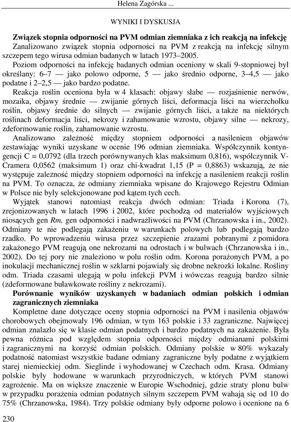 Poziom odporności na infekcję badanych odmian oceniony w skali 9-stopniowej był określany: 6 7 jako polowo odporne, 5 jako średnio odporne, 3 4,5 jako podatne i 2 2,5 jako bardzo podatne.