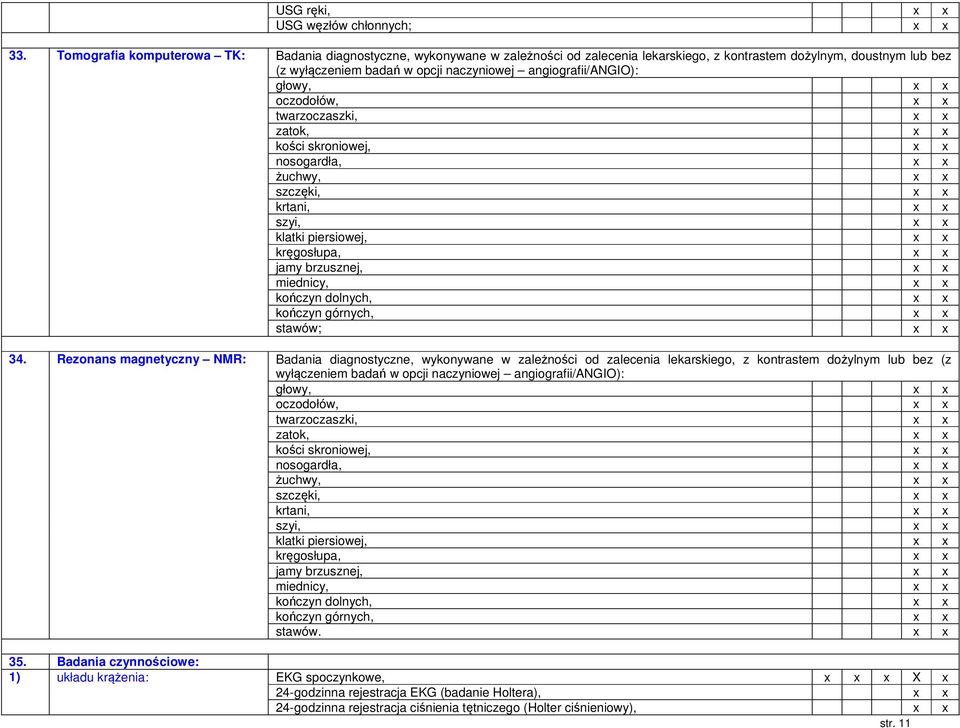 angiografii/angio): głowy, oczodołów, twarzoczaszki, zatok, kości skroniowej, nosogardła, żuchwy, szczęki, krtani, szyi, klatki piersiowej, kręgosłupa, jamy brzusznej, miednicy, kończyn dolnych,