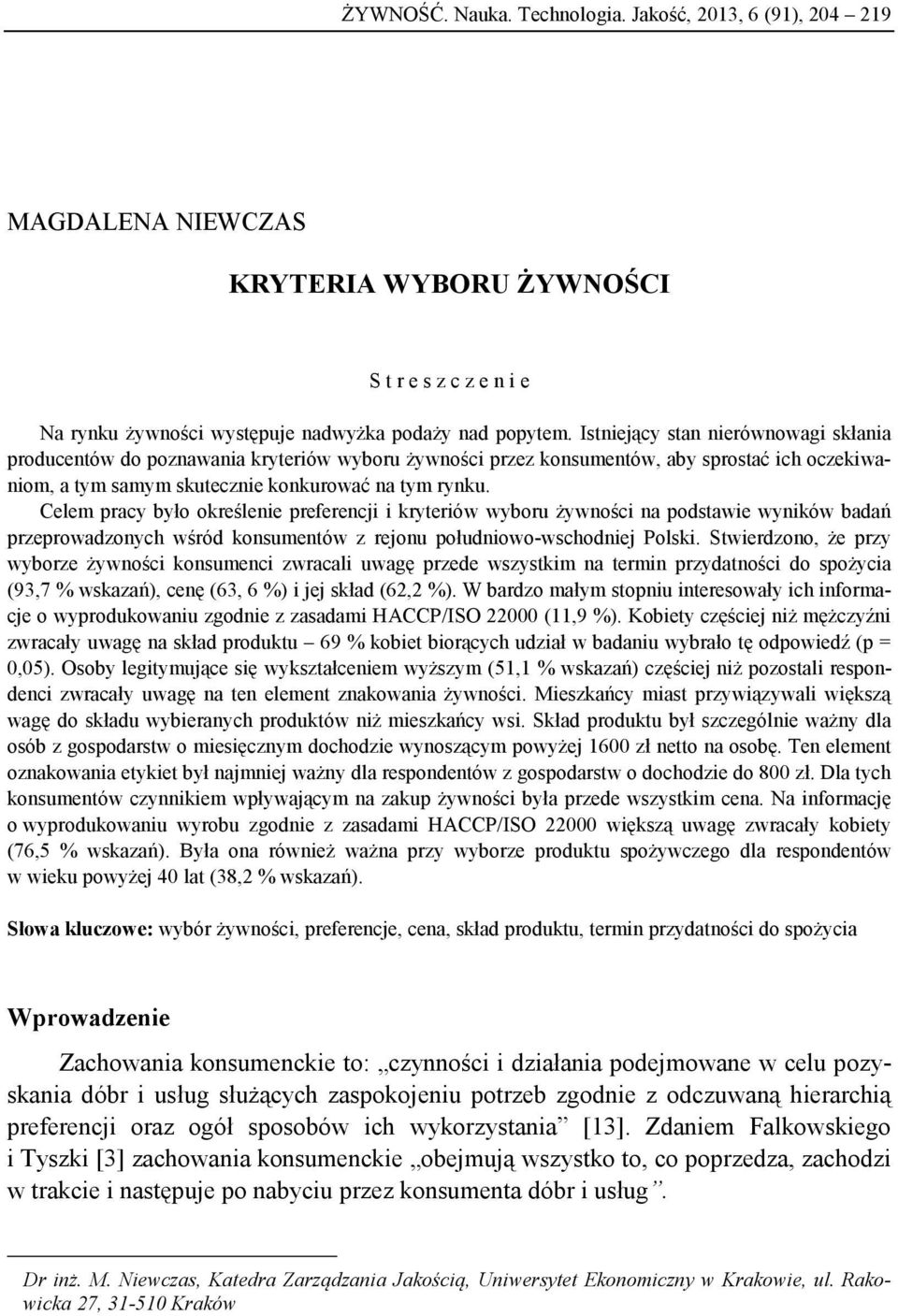 Celem pracy było określenie preferencji i kryteriów wyboru żywności na podstawie wyników badań przeprowadzonych wśród konsumentów z rejonu południowo-wschodniej Polski.