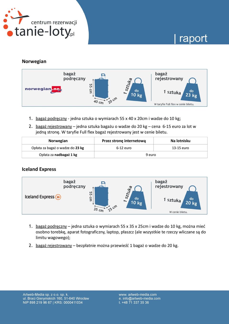 Norwegian Przez stronę internetową Na lotnisku Opłata za bagaż o wadze do 23 kg 6-12 euro 13-15 euro Opłata za nadbagaż 1 kg 9 euro Iceland Express 1.