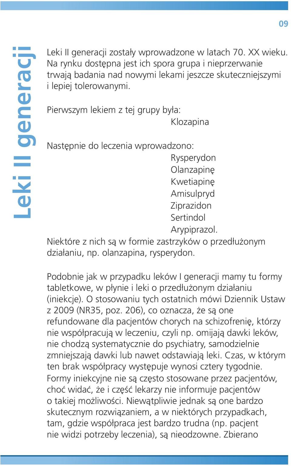 Pierwszym lekiem z tej grupy była: Klozapina Następnie do leczenia wprowadzono: Rysperydon Olanzapinę Kwetiapinę Amisulpryd Ziprazidon Sertindol Arypiprazol.