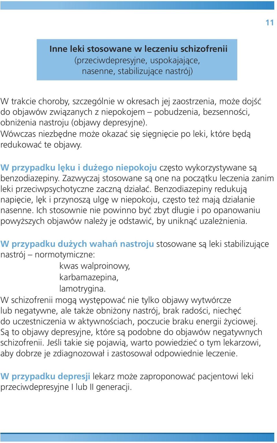 W przypadku lęku i dużego niepokoju często wykorzystywane są benzodiazepiny. Zazwyczaj stosowane są one na początku leczenia zanim leki przeciwpsychotyczne zaczną działać.