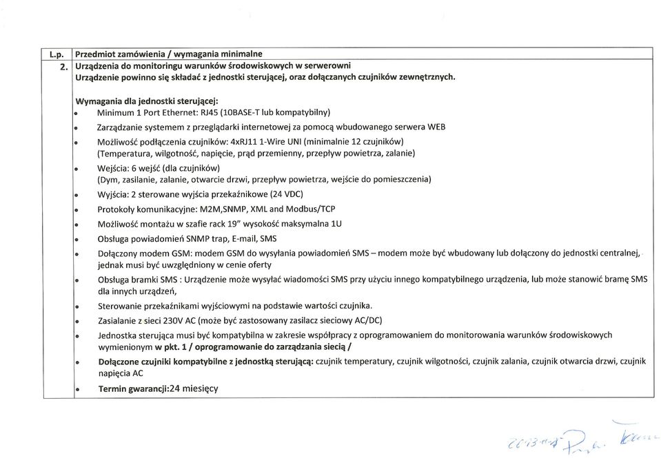 Wymagania dla jednostki sterującej: Minimum 1 Port Ethernet: RJ45 (lobase-t lub kompatybilny) Zarządzanie systemem z przeglądarki internetowej za pomocą wbudowanego serwera WEB Możliwość podłączenia