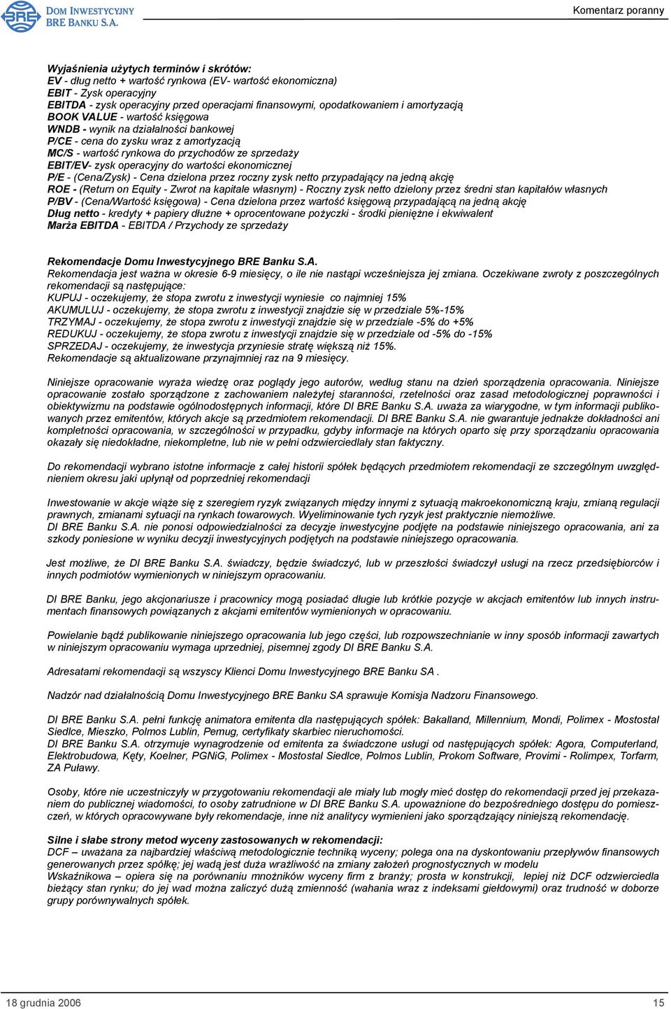 wartości ekonomicznej P/E - (Cena/Zysk) - Cena dzielona przez roczny zysk netto przypadający na jedną akcję ROE - (Return on Equity - Zwrot na kapitale własnym) - Roczny zysk netto dzielony przez