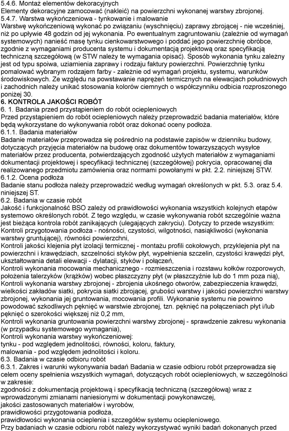 Po ewentualnym zagruntowaniu (zależnie od wymagań systemowych) nanieść masę tynku cienkowarstwowego i poddać jego powierzchnię obróbce, zgodnie z wymaganiami producenta systemu i dokumentacją