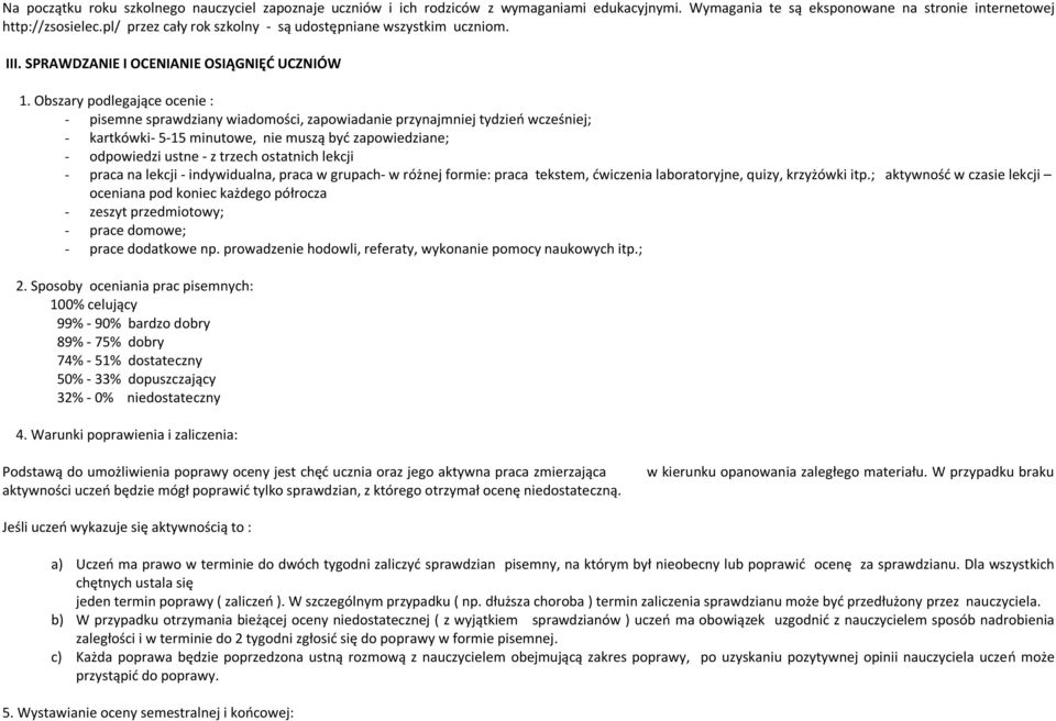 Obszary podlegające ocenie : - pisemne sprawdziany wiadomości, zapowiadanie przynajmniej tydzień wcześniej; - kartkówki- 5-15 minutowe, nie muszą być zapowiedziane; - odpowiedzi ustne - z trzech