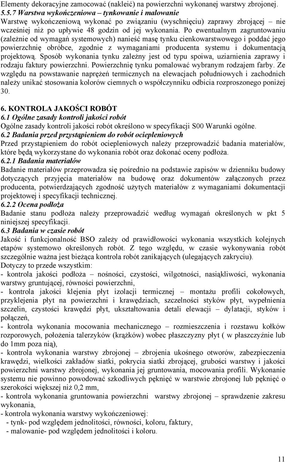 Po ewentualnym zagruntowaniu (zależnie od wymagań systemowych) nanieść masę tynku cienkowarstwowego i poddać jego powierzchnię obróbce, zgodnie z wymaganiami producenta systemu i dokumentacją