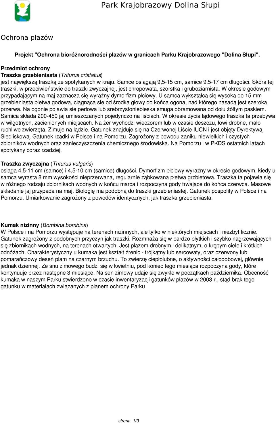 Skóra tej traszki, w przeciwieństwie do traszki zwyczajnej, jest chropowata, szorstka i gruboziarnista. W okresie godowym przypadającym na maj zaznacza się wyraźny dymorfizm płciowy.