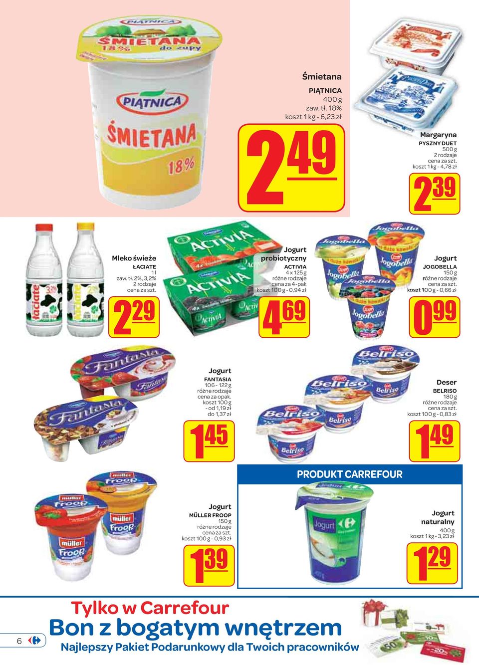 2%, 3,2% 2 rodzaje 2 29 2 49 Jogurt probiotyczny ACTIVIA 4 x 125 g cena za 4-pak koszt 100 g - 0,94 zł 4 69 Margaryna PYSZNY DUET 500 g 2 rodzaje koszt 1 kg -