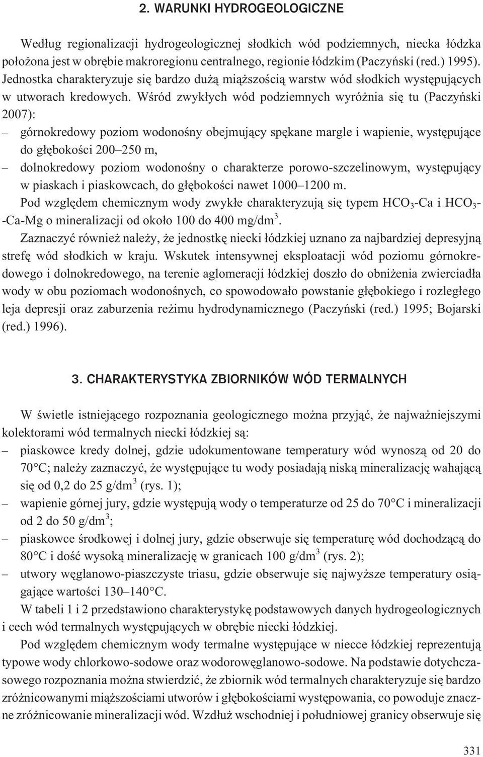 Wœród zwyk³ych wód podziemnych wyró nia siê tu (Paczyñski 2007): górnokredowy poziom wodonoœny obejmuj¹cy spêkane margle i wapienie, wystêpuj¹ce do g³êbokoœci 200 250 m, dolnokredowy poziom wodonoœny