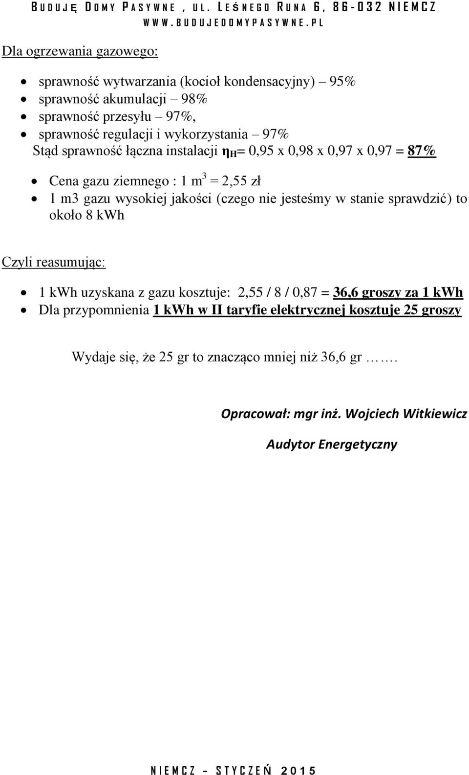 (czego nie jesteśmy w stanie sprawdzić) to około 8 kwh Czyli reasumując: 1 kwh uzyskana z gazu kosztuje: 2,55 / 8 / 0,87 = 36,6 groszy za 1 kwh Dla