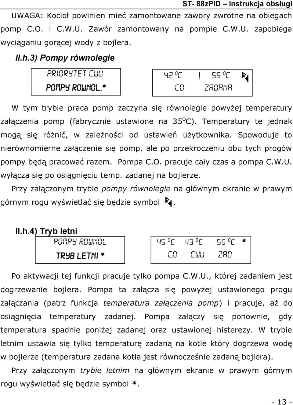 Temperatury te jednak mogą się różnić, w zależności od ustawień użytkownika. Spowoduje to nierównomierne załączenie się pomp, ale po przekroczeniu obu tych progów pompy będą pracować razem. Pompa C.O.