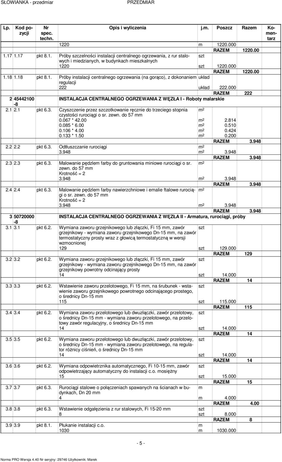 1 2.1 pkt 6.3. Czyszczenie przez szczotkowanie ręcznie do trzeciego stopnia czystości rurociągi o sr. zewn. do 57 0.067 * 42.00 2.814 0.085 * 6.00 0.510 0.106 * 4.00 0.424 0.133 * 1.50 0.200 2.2 2.