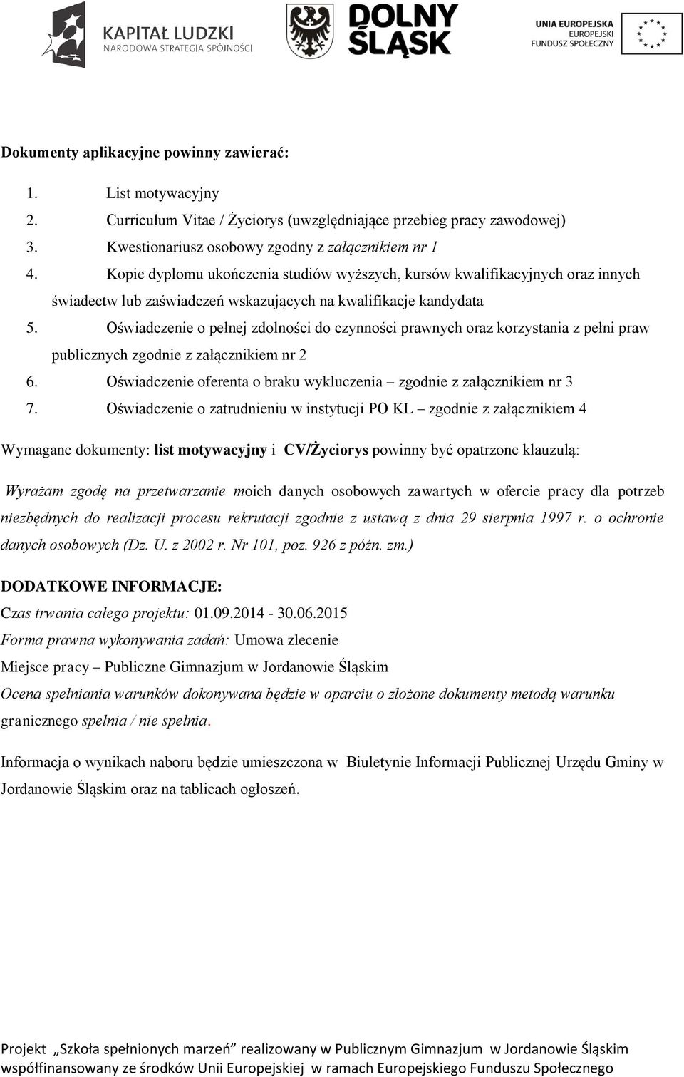 Oświadczenie o pełnej zdolności do czynności prawnych oraz korzystania z pełni praw publicznych zgodnie z załącznikiem nr 2 6. Oświadczenie oferenta o braku wykluczenia zgodnie z załącznikiem nr 3 7.