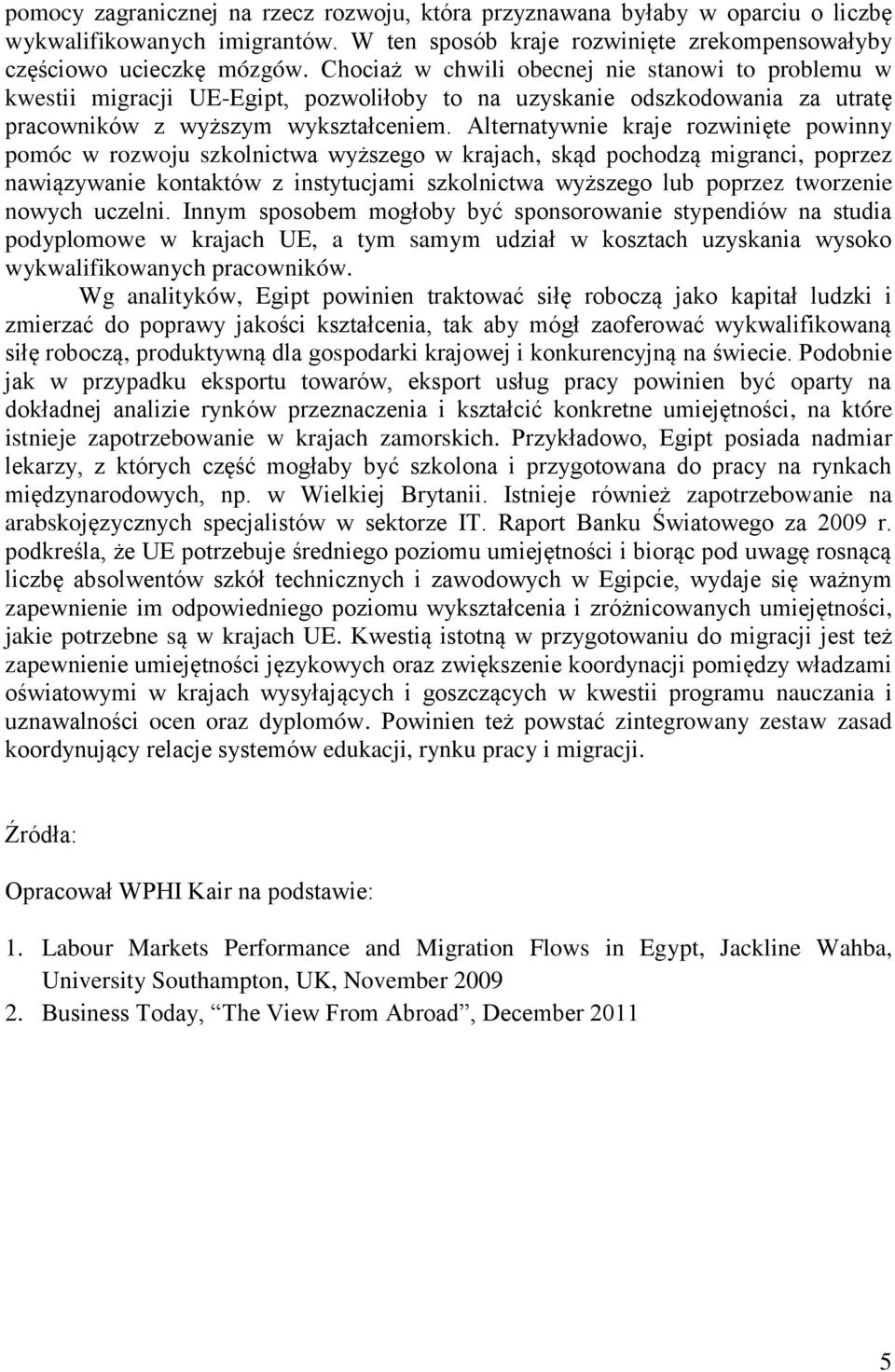 Alternatywnie kraje rozwinięte powinny pomóc w rozwoju szkolnictwa wyższego w krajach, skąd pochodzą migranci, poprzez nawiązywanie kontaktów z instytucjami szkolnictwa wyższego lub poprzez tworzenie