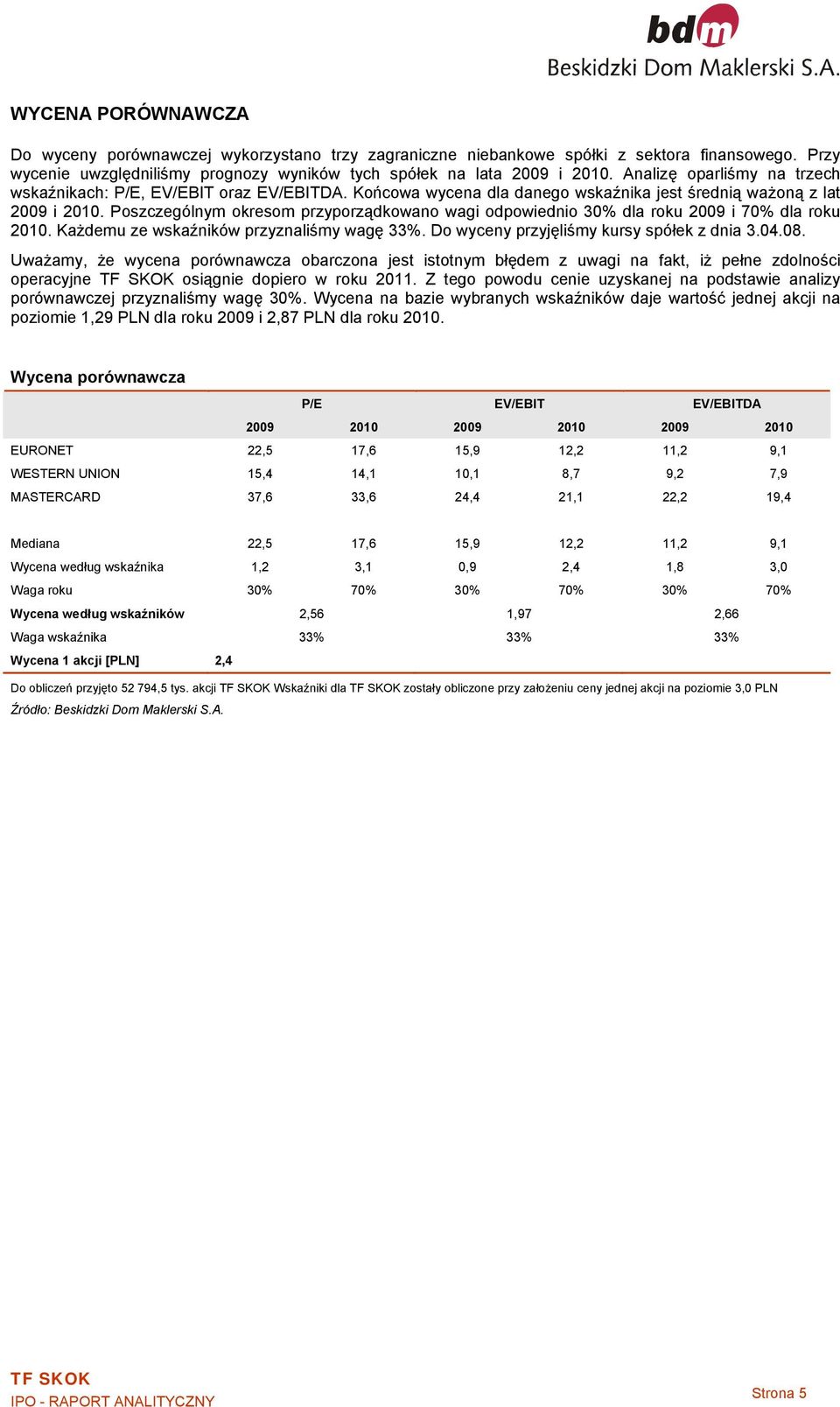 Poszczególnym okresom przyporządkowano wagi odpowiednio 30% dla roku 2009 i 70% dla roku 2010. Każdemu ze wskaźników przyznaliśmy wagę 33%. Do wyceny przyjęliśmy kursy spółek z dnia 3.04.08.