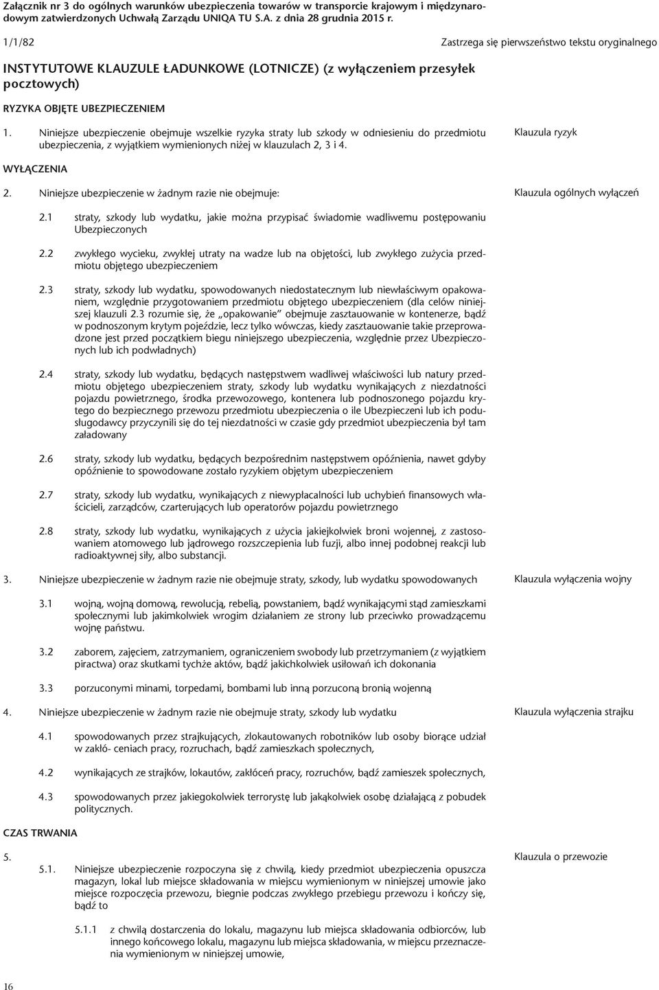 Niniejsze ubezpieczenie obejmuje wszelkie ryzyka straty lub szkody w odniesieniu do przedmiotu ubezpieczenia, z wyjątkiem wymienionych niżej w klauzulach 2, 3 i 4. Klauzula ryzyk WYŁĄCZENIA 2.