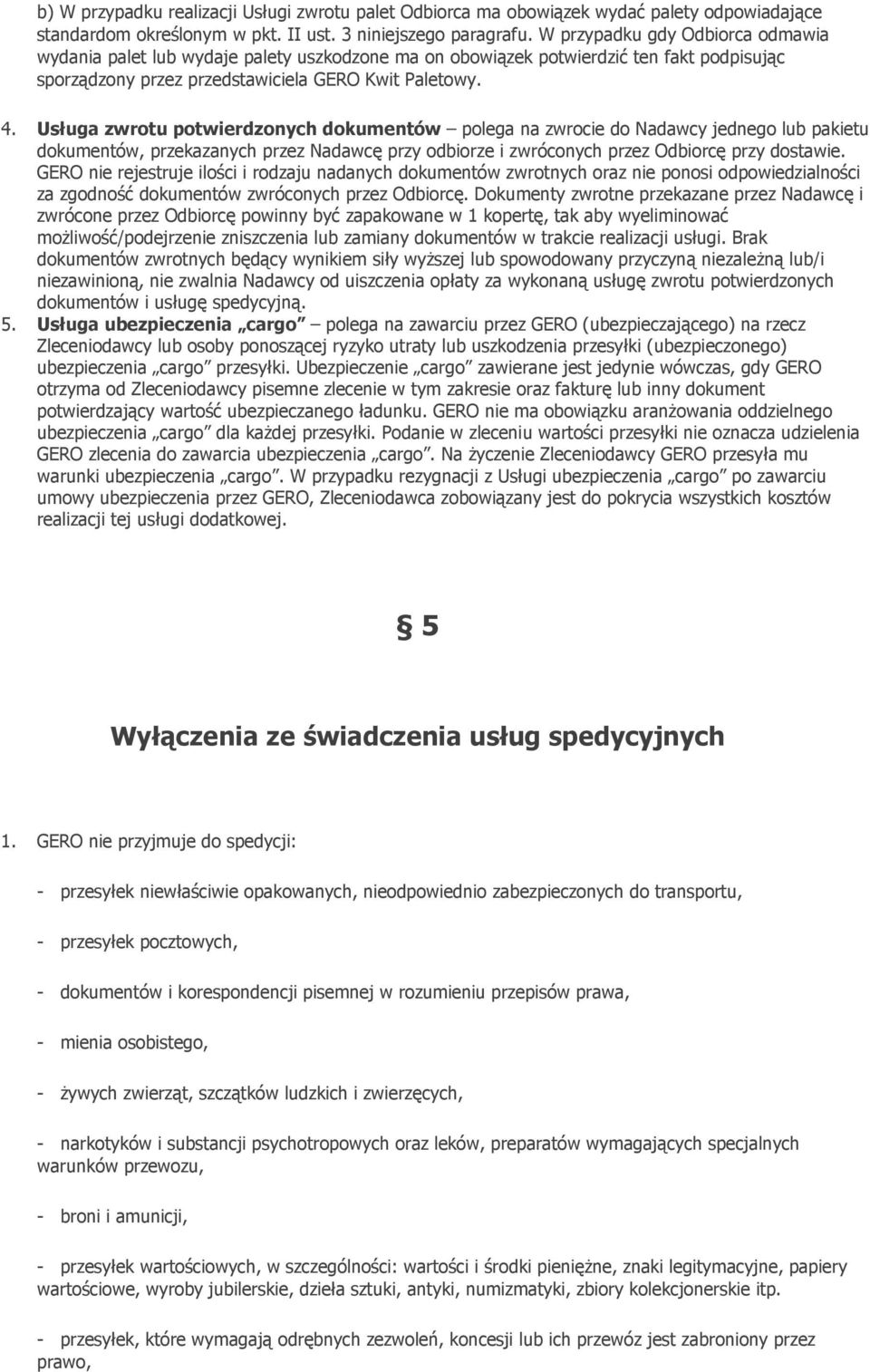 Usługa zwrotu potwierdzonych dokumentów polega na zwrocie do Nadawcy jednego lub pakietu dokumentów, przekazanych przez Nadawcę przy odbiorze i zwróconych przez Odbiorcę przy dostawie.