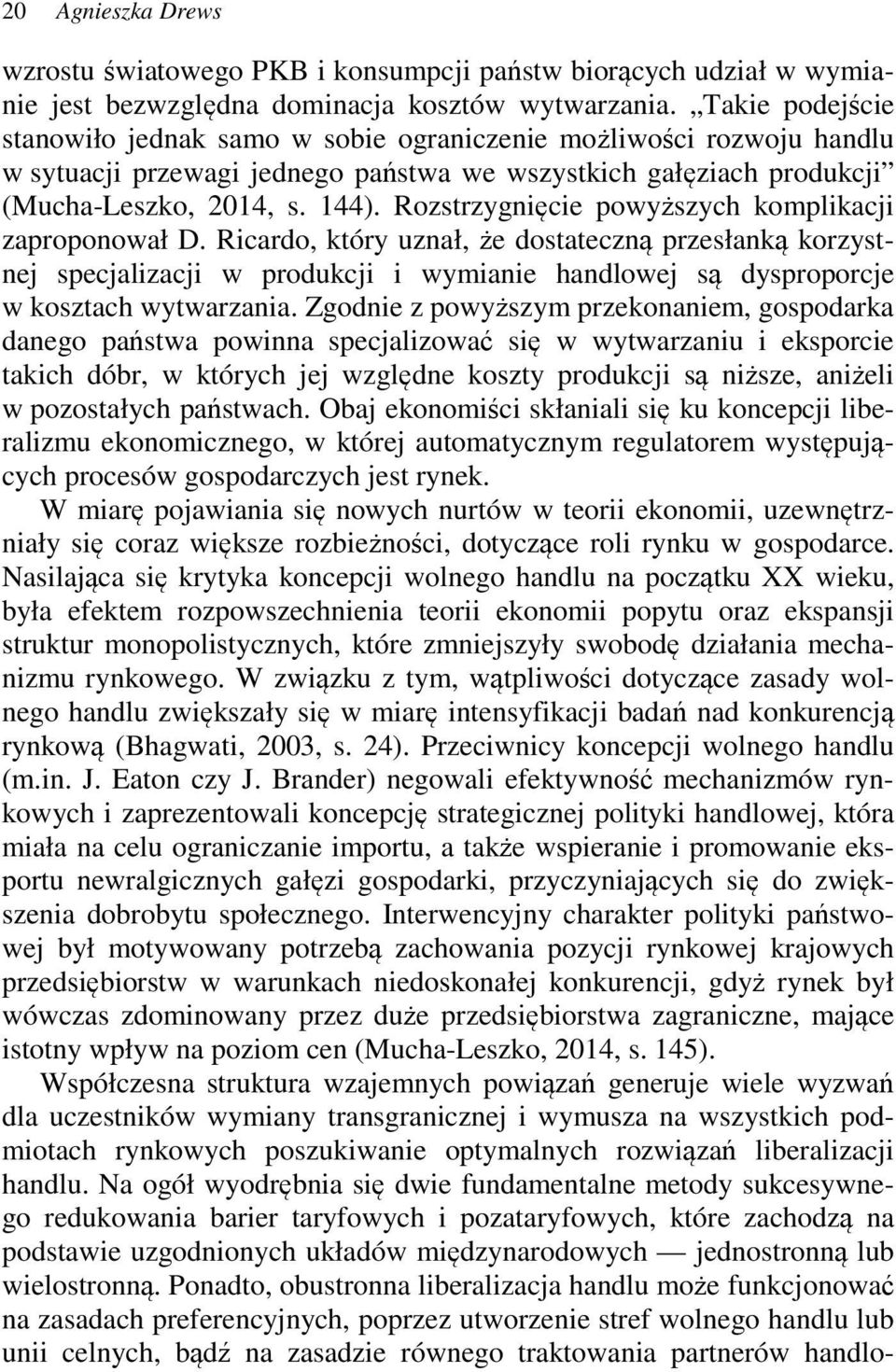 Rozstrzygnięcie powyższych komplikacji zaproponował D. Ricardo, który uznał, że dostateczną przesłanką korzystnej specjalizacji w produkcji i wymianie handlowej są dysproporcje w kosztach wytwarzania.