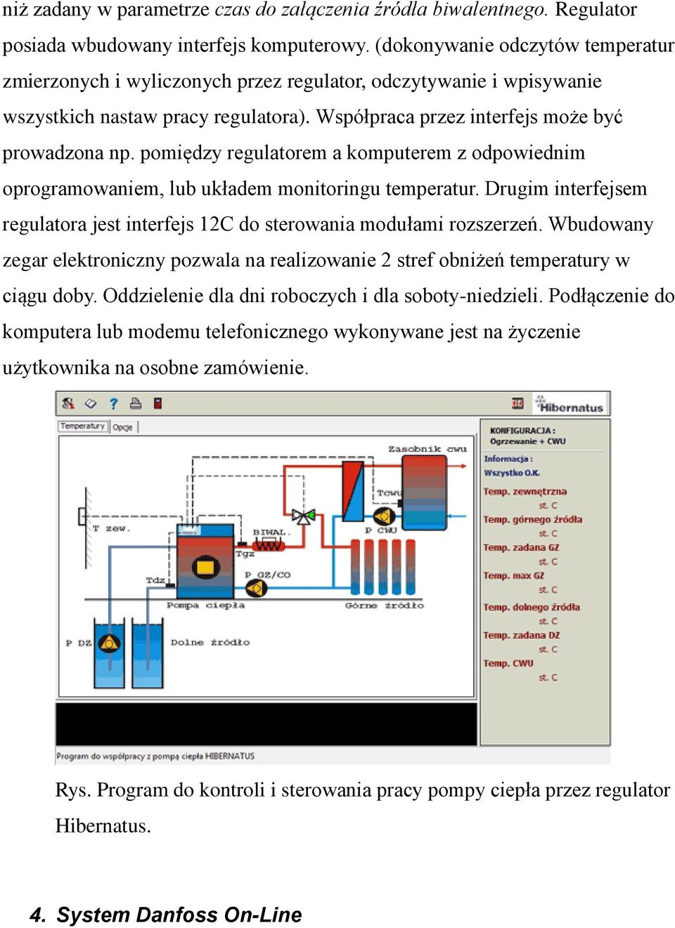 pomiędzy regulatorem a komputerem z odpowiednim oprogramowaniem, lub układem monitoringu temperatur. Drugim interfejsem regulatora jest interfejs 12C do sterowania modułami rozszerzeń.