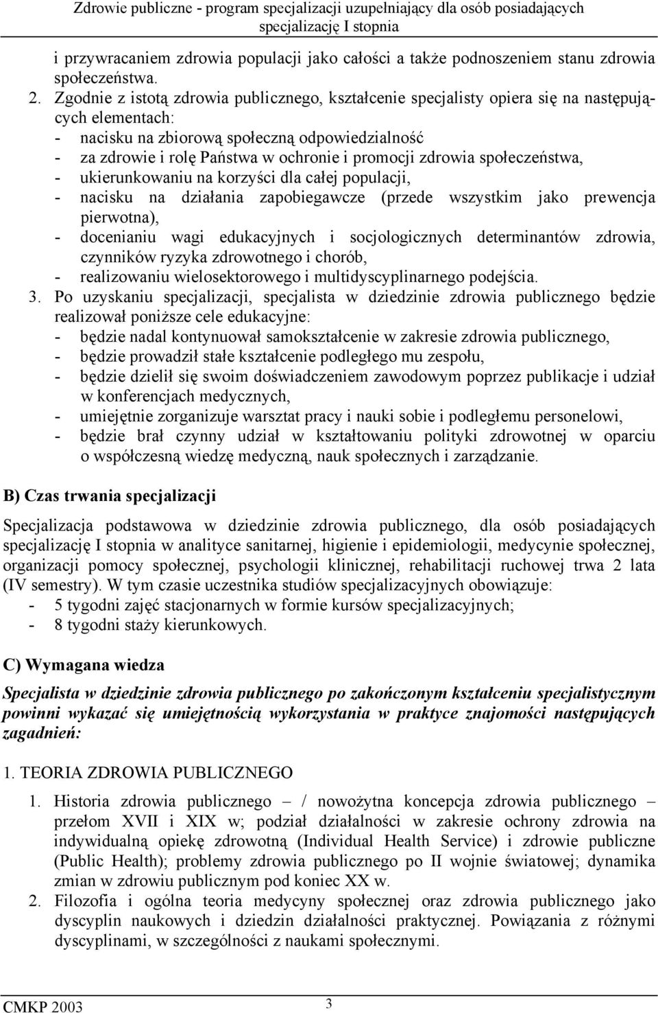 promocji zdrowia społeczeństwa, - ukierunkowaniu na korzyści dla całej populacji, - nacisku na działania zapobiegawcze (przede wszystkim jako prewencja pierwotna), - docenianiu wagi edukacyjnych i