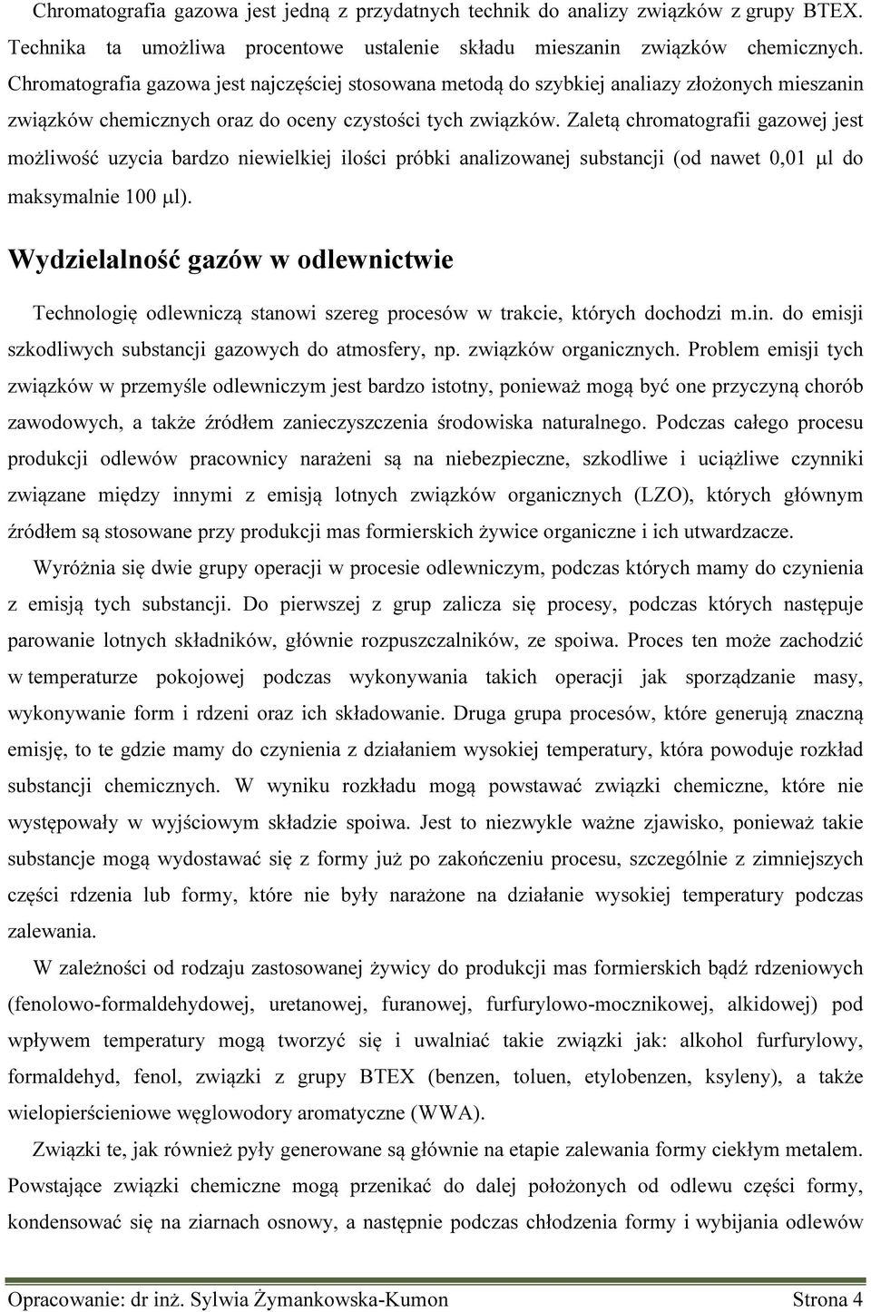 Zaletą chromatografii gazowej jest możliwość uzycia bardzo niewielkiej ilości próbki analizowanej substancji (od nawet 0,01 µl do maksymalnie 100 µl).