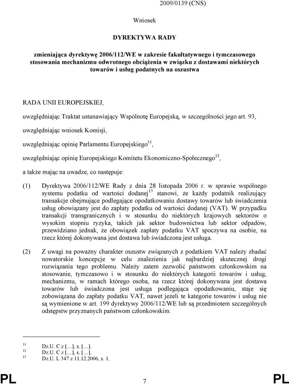 93, uwzględniając wniosek Komisji, uwzględniając opinię Parlamentu Europejskiego 11, uwzględniając opinię Europejskiego Komitetu Ekonomiczno-Społecznego 12, a także mając na uwadze, co następuje: (1)