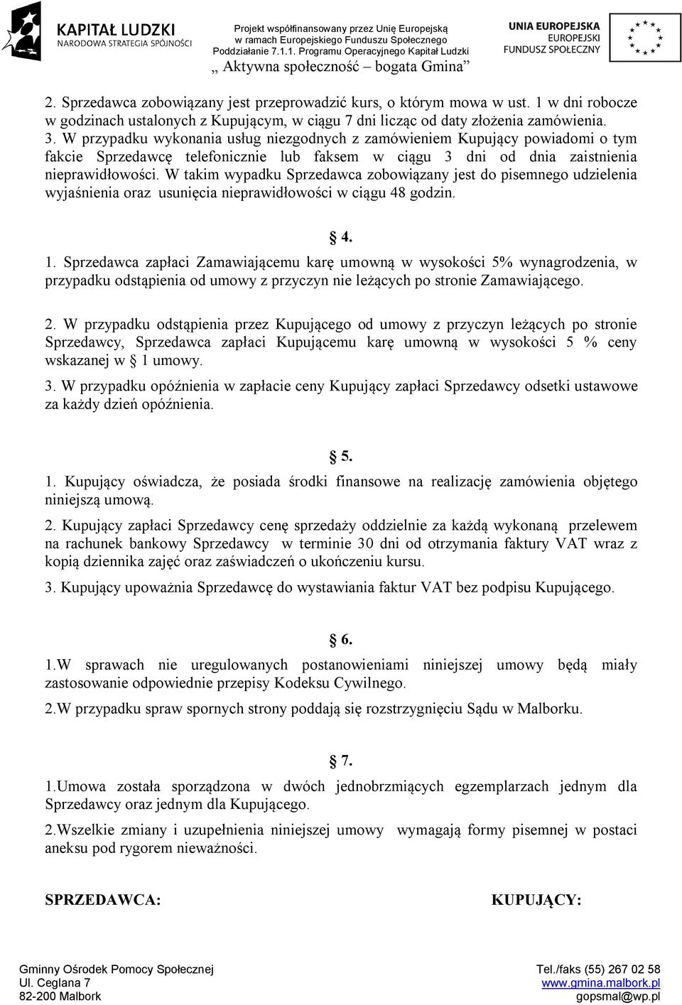 W takim wypadku Sprzedawca zobowiązany jest do pisemnego udzielenia wyjaśnienia oraz usunięcia nieprawidłowości w ciągu 48 godzin. 4. 1.