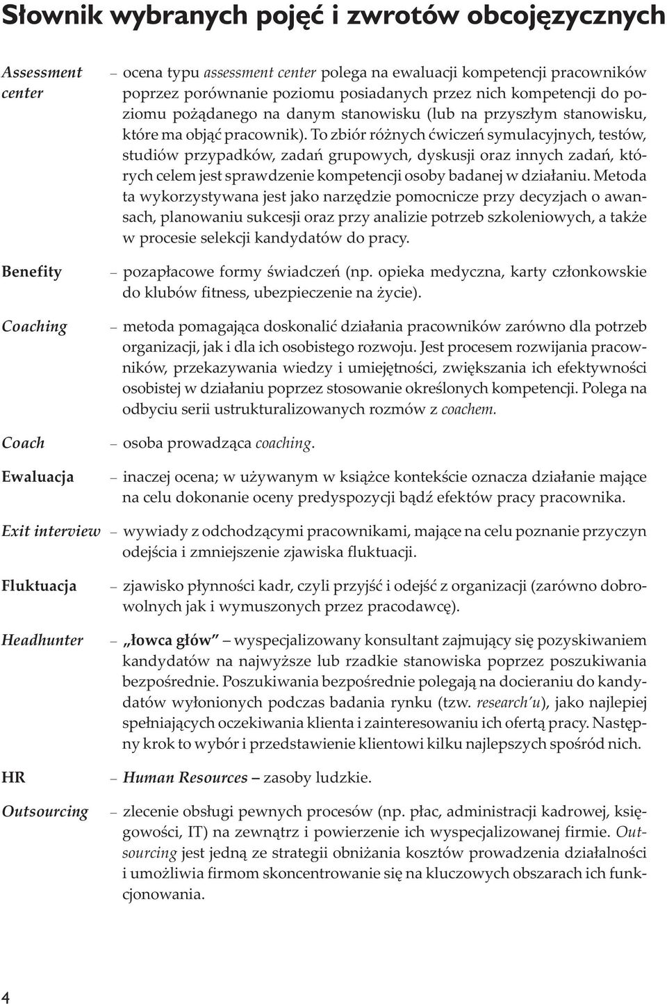 To zbiór ró nych æwiczeñ symulacyjnych, testów, studiów przypadków, zadañ grupowych, dyskusji oraz innych zadañ, których celem jest sprawdzenie kompetencji osoby badanej w dzia³aniu.