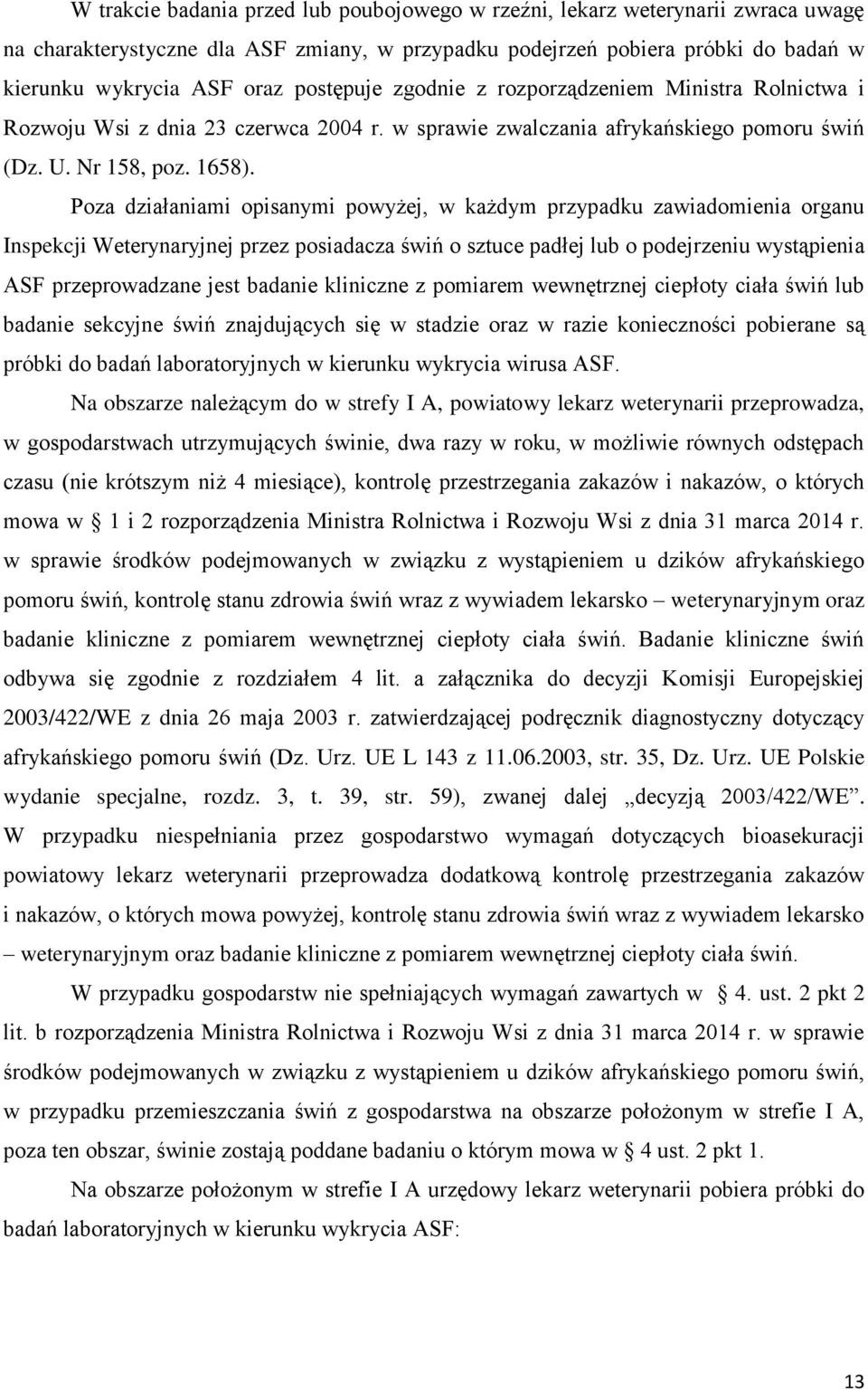 Poza działaniami opisanymi powyżej, w każdym przypadku zawiadomienia organu Inspekcji Weterynaryjnej przez posiadacza świń o sztuce padłej lub o podejrzeniu wystąpienia ASF przeprowadzane jest