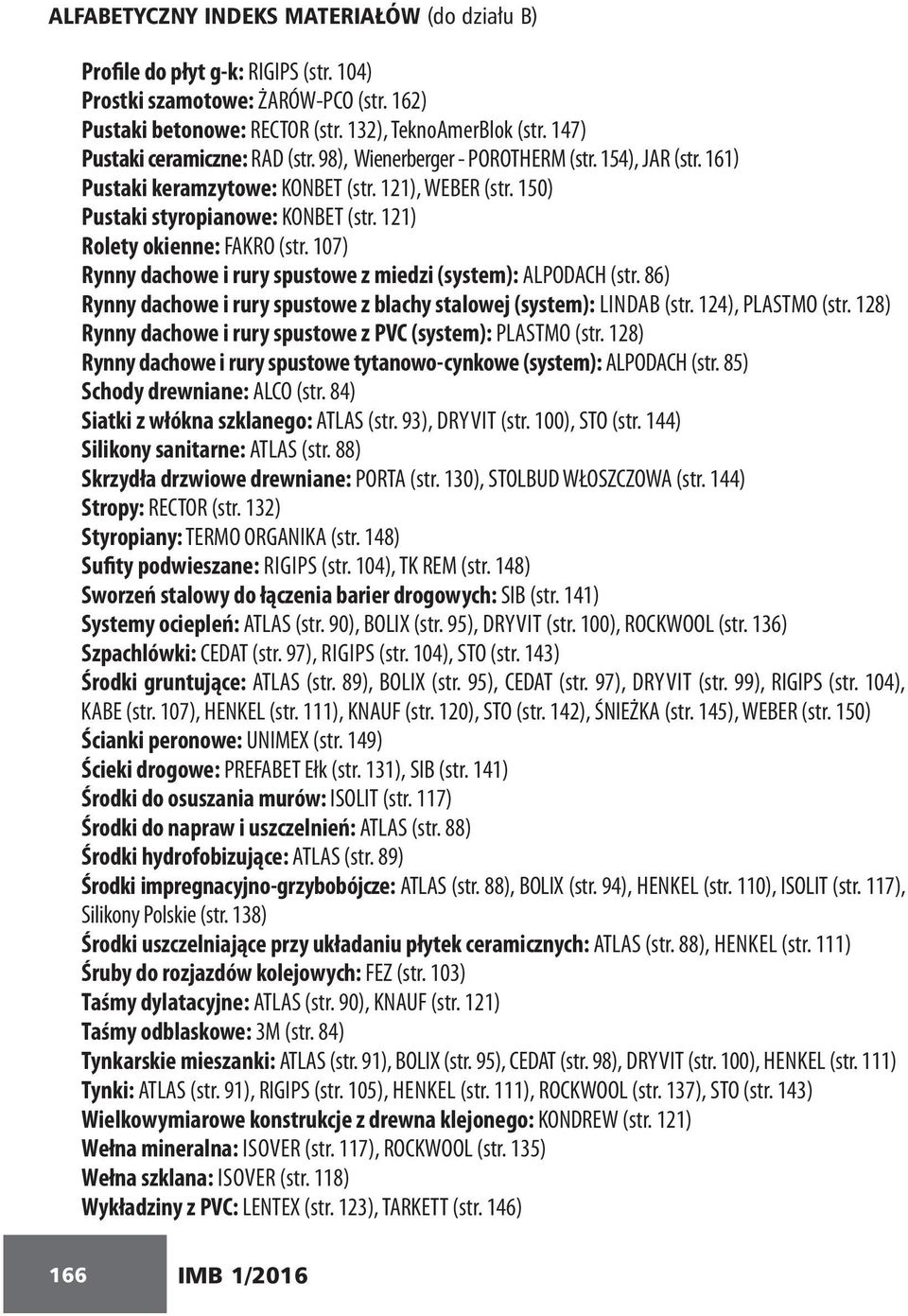 121) Rolety okienne: FAKRO (str. 107) Rynny dachowe i rury spustowe z miedzi (system): ALPODACH (str. 86) Rynny dachowe i rury spustowe z blachy stalowej (system): LINDAB (str. 124), PLASTMO (str.