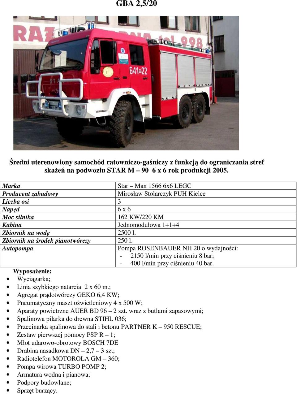 Autopompa Pompa ROSENBAUER NH 20 o wydajności: - 2150 l/min przy ciśnieniu 8 bar; - 400 l/min przy ciśnieniu 40 bar. Wyciągarka; Linia szybkiego natarcia 2 x 60 m.