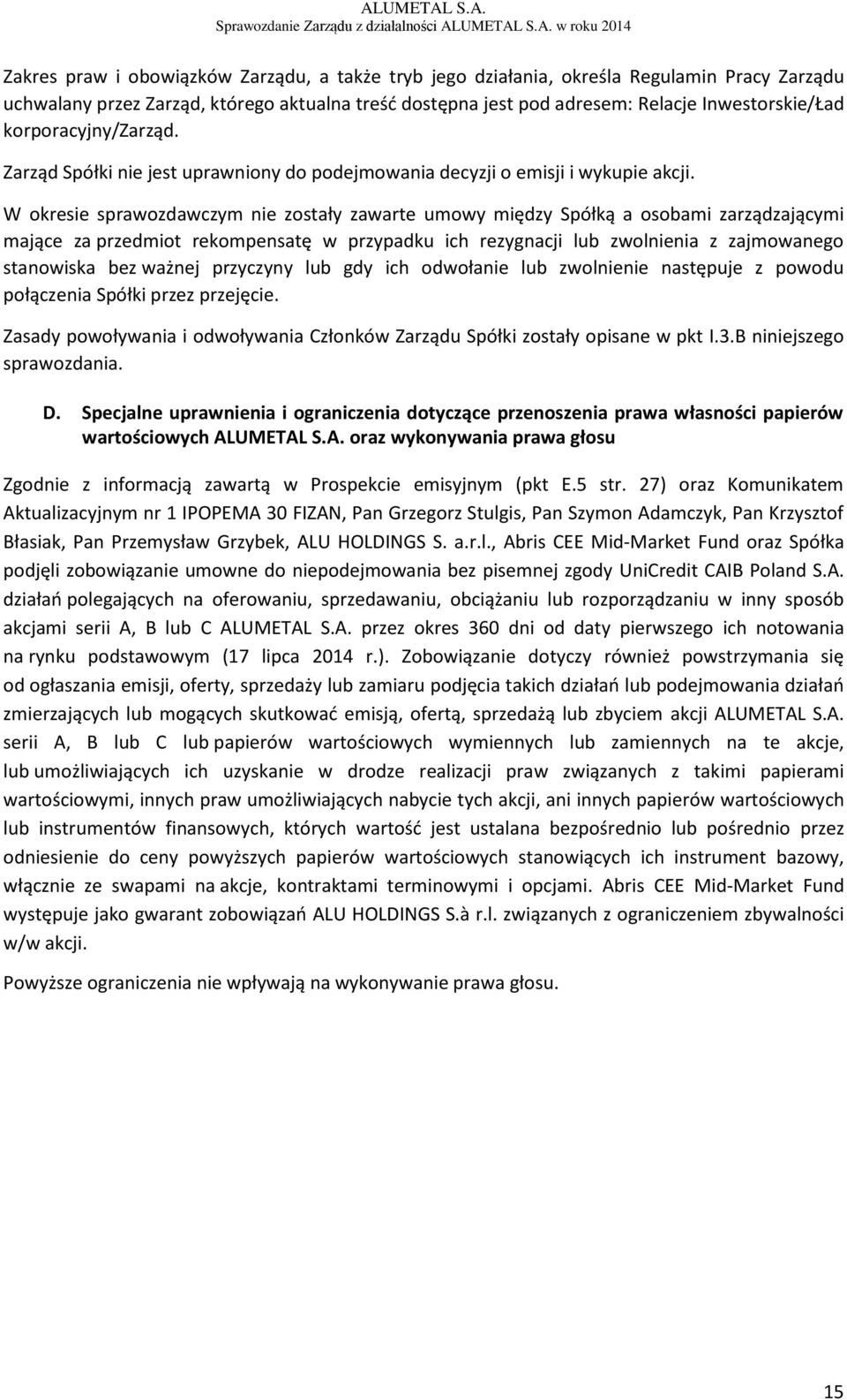 W okresie sprawozdawczym nie zostały zawarte umowy między Spółką a osobami zarządzającymi mające za przedmiot rekompensatę w przypadku ich rezygnacji lub zwolnienia z zajmowanego stanowiska bez