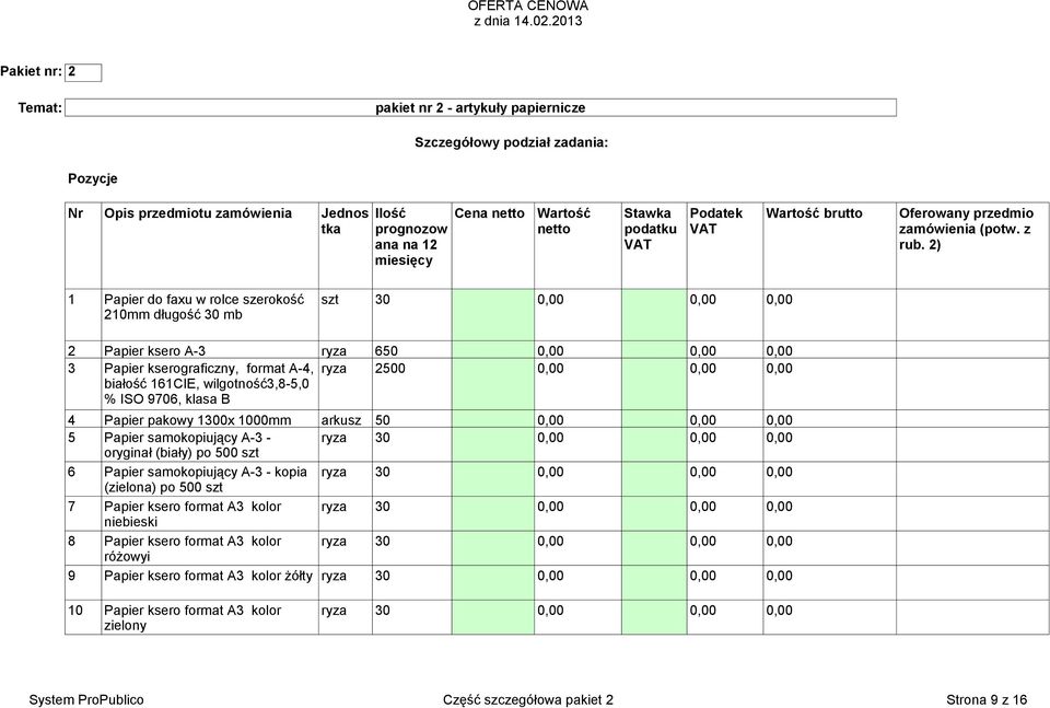 2) 1 Papier do faxu w rolce szerokość szt 30 0,00 0,00 0,00 210mm długość 30 mb 2 Papier ksero A-3 ryza 650 0,00 0,00 0,00 3 Papier kserograficzny, format A-4, ryza 2500 0,00 0,00 0,00 białość