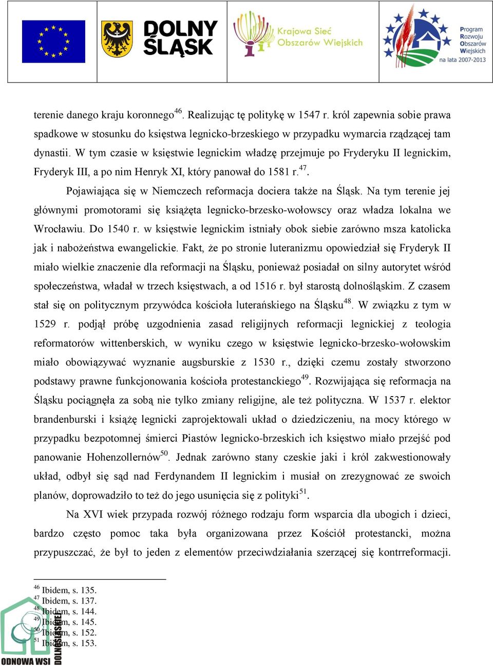 Pojawiająca się w Niemczech reformacja dociera także na Śląsk. Na tym terenie jej głównymi promotorami się książęta legnicko-brzesko-wołowscy oraz władza lokalna we Wrocławiu. Do 1540 r.