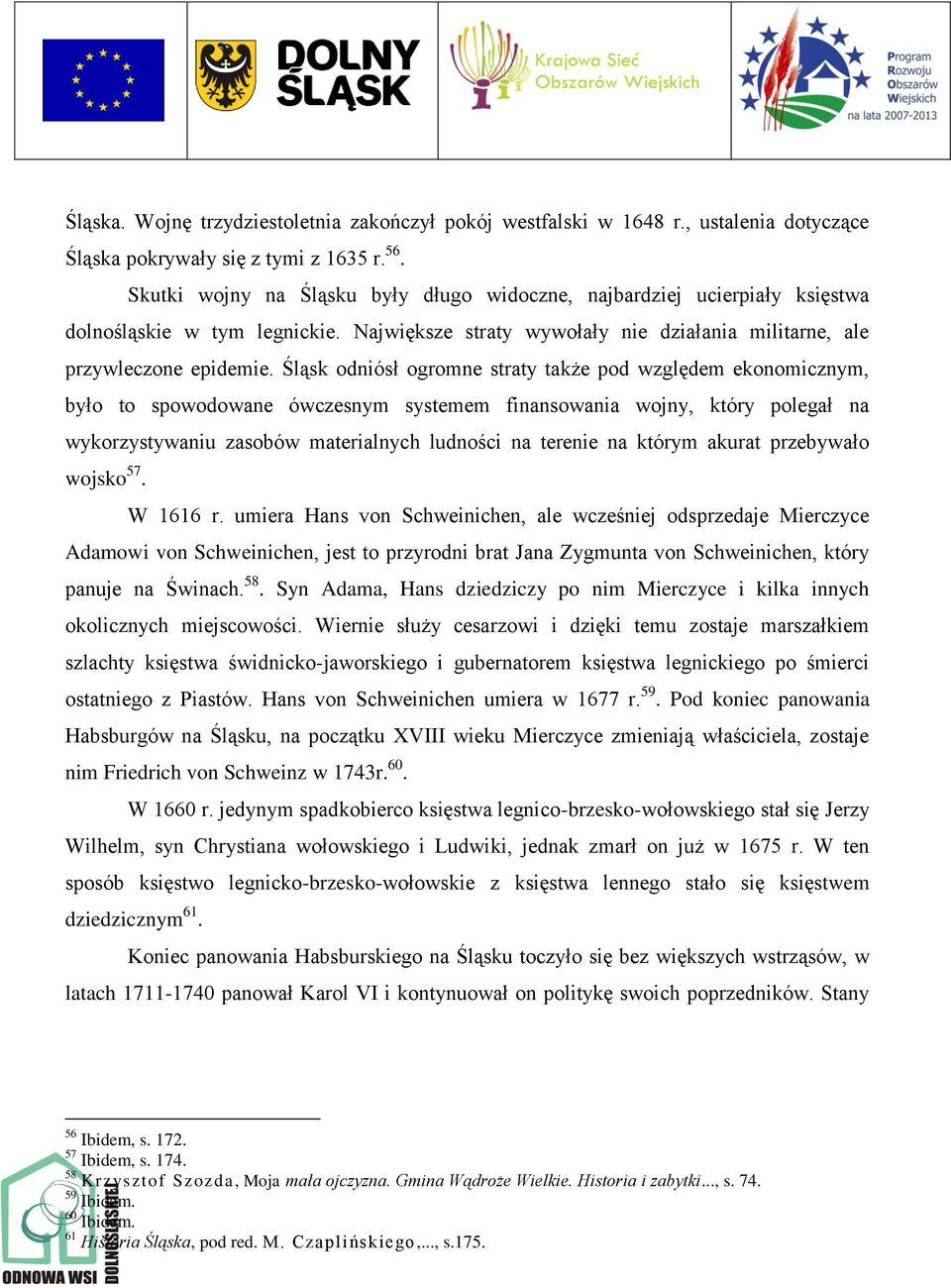 Śląsk odniósł ogromne straty także pod względem ekonomicznym, było to spowodowane ówczesnym systemem finansowania wojny, który polegał na wykorzystywaniu zasobów materialnych ludności na terenie na