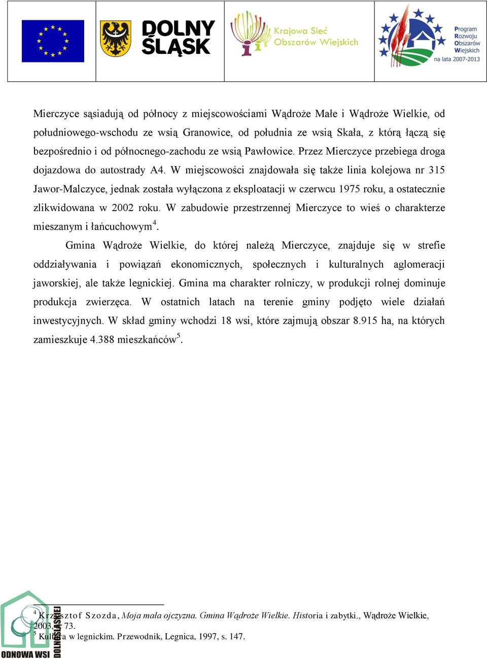 W miejscowości znajdowała się także linia kolejowa nr 315 Jawor-Malczyce, jednak została wyłączona z eksploatacji w czerwcu 1975 roku, a ostatecznie zlikwidowana w 2002 roku.