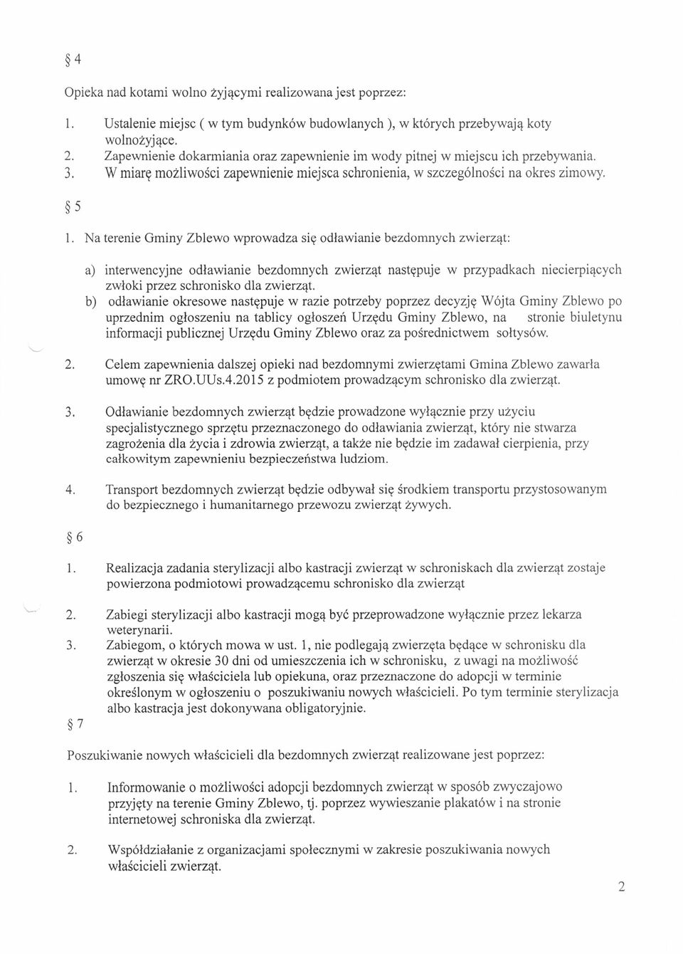 Na terenie Gminy Zblewo wprowadza się odławianie bezdomnych zwierząt: a) interwencyjne odławianie bezdomnych zwierząt następuje w przypadkach niecierpiących zwłoki przez schronisko dla zwierząt.