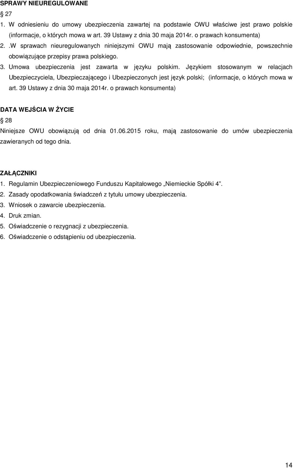 Umowa ubezpieczenia jest zawarta w języku polskim. Językiem stosowanym w relacjach Ubezpieczyciela, Ubezpieczającego i Ubezpieczonych jest język polski; (informacje, o których mowa w art.