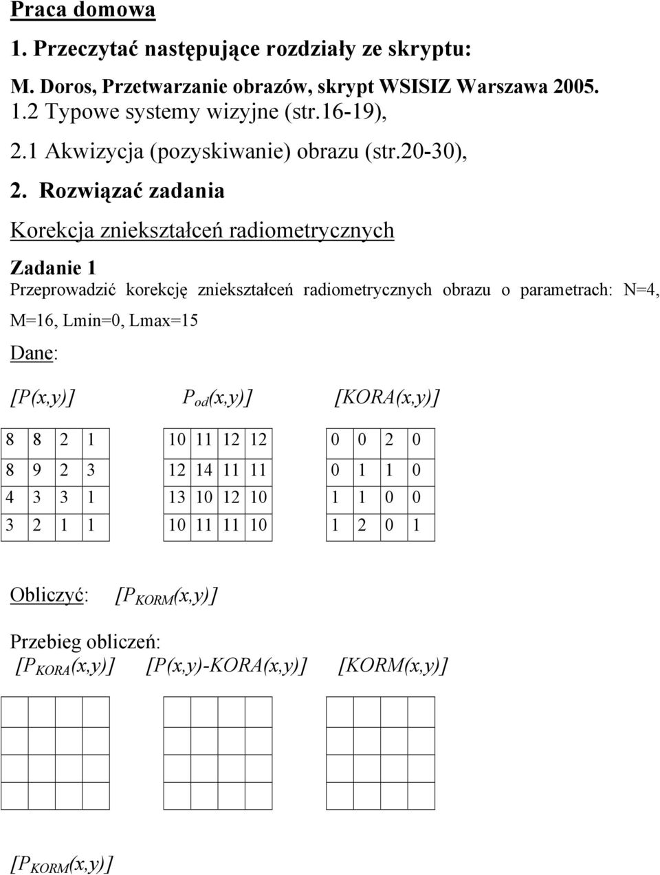 Rozwiązać zadania Korekcja zniekształceń radiometrycznych Zadanie 1 Przeprowadzić korekcję zniekształceń radiometrycznych obrazu o parametrach: N=4, M=16,