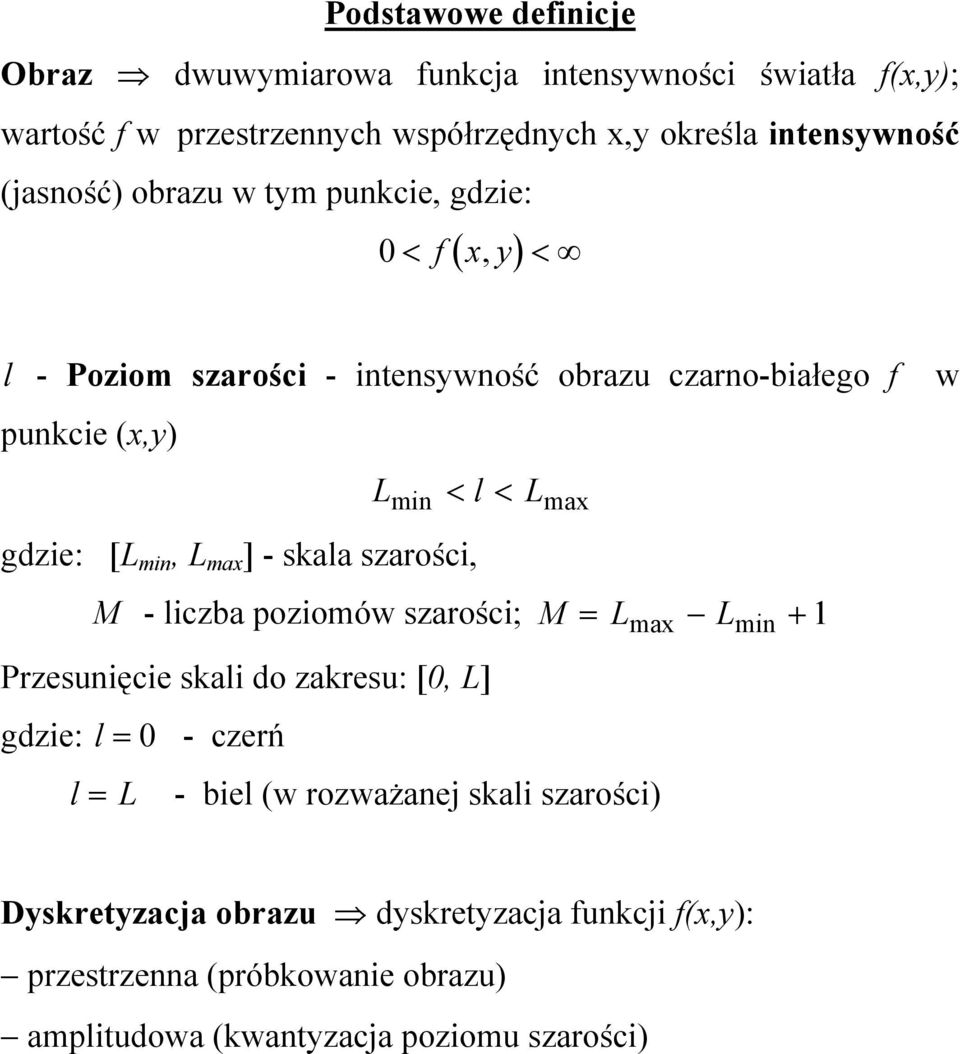 [L min, L max ] - skala szarości, max M - liczba poziomów szarości; M = Lmax Lmin + 1 Przesunięcie skali do zakresu: [0, L] gdzie: l = 0 - czerń l = L -