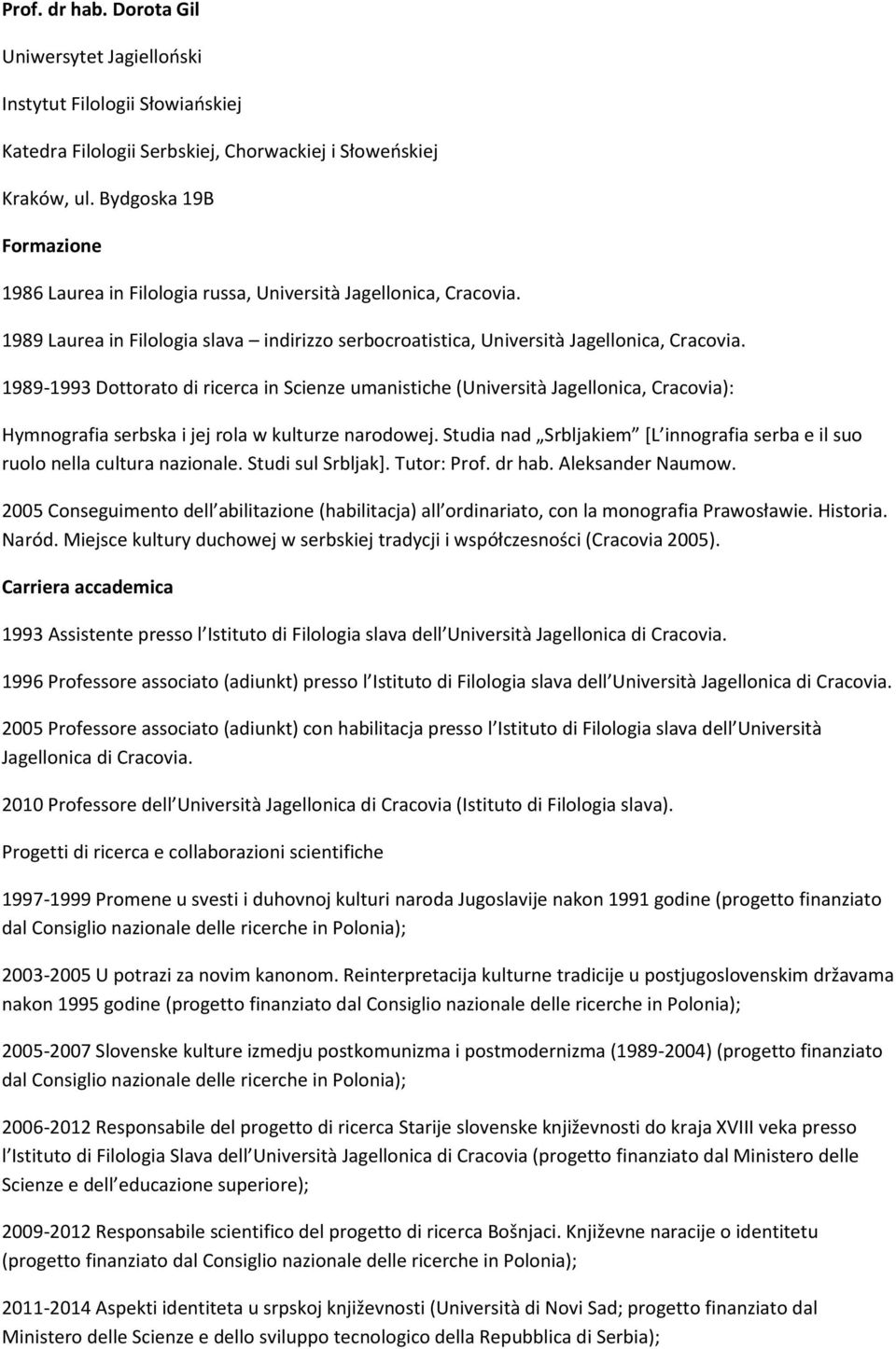 1989-1993 Dottorato di ricerca in Scienze umanistiche (Università Jagellonica, Cracovia): Hymnografia serbska i jej rola w kulturze narodowej.