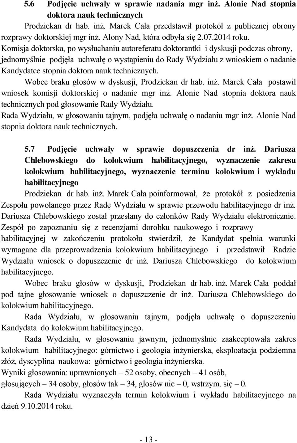 Komisja doktorska, po wysłuchaniu autoreferatu doktorantki i dyskusji podczas obrony, jednomyślnie podjęła uchwałę o wystąpieniu do Rady Wydziału z wnioskiem o nadanie Kandydatce stopnia doktora nauk