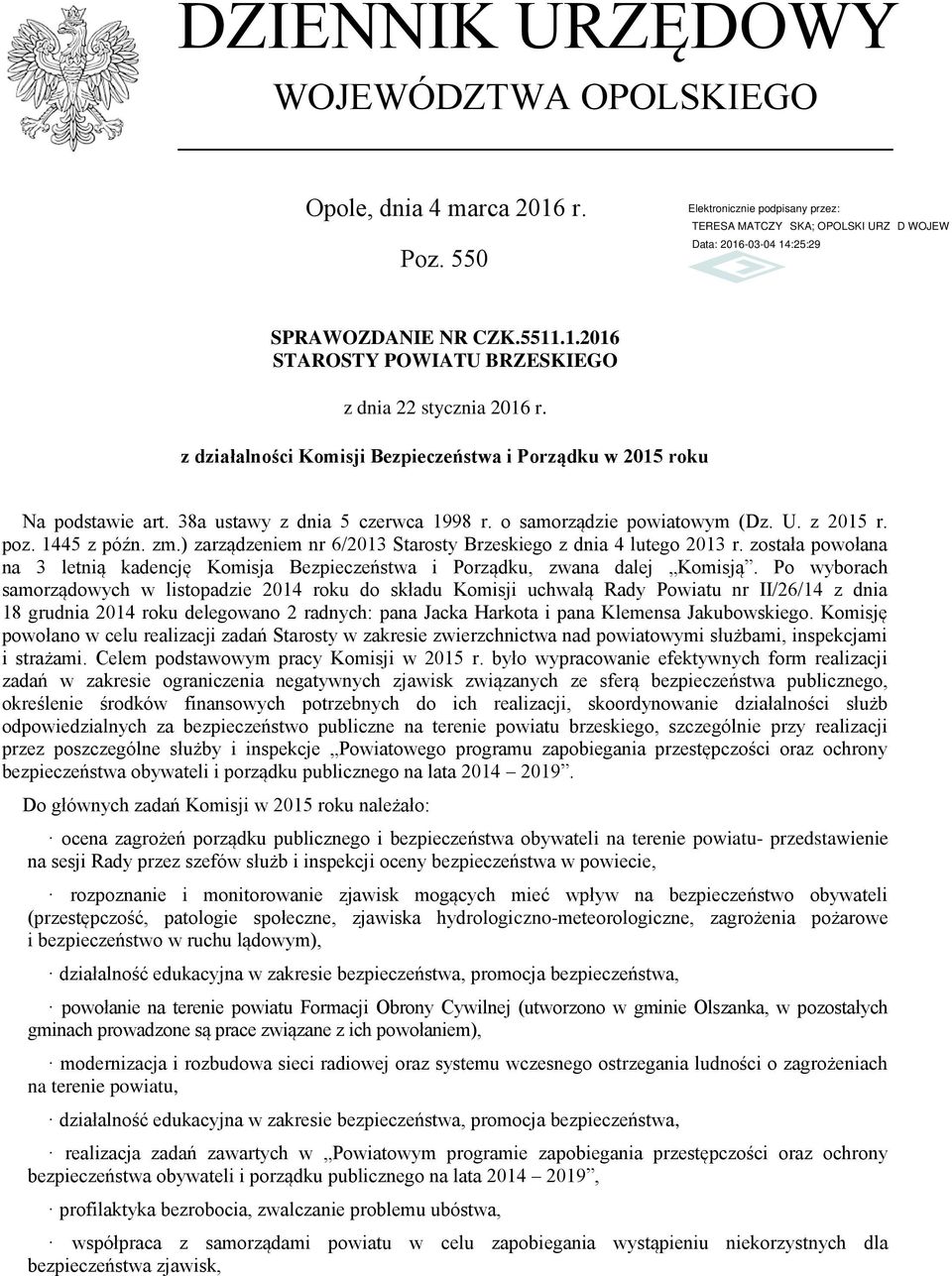 ) zarządzeniem nr 6/2013 Starosty Brzeskiego z dnia 4 lutego 2013 r. została powołana na 3 letnią kadencję Komisja Bezpieczeństwa i Porządku, zwana dalej Komisją.