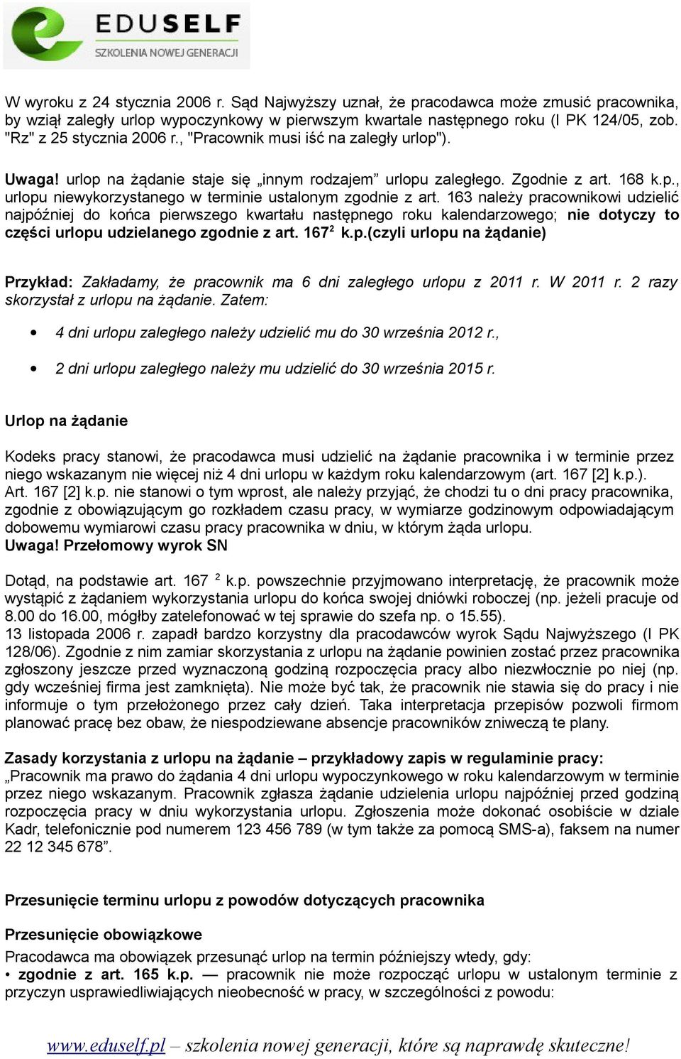 163 należy pracownikowi udzielić najpóźniej do końca pierwszego kwartału następnego roku kalendarzowego; nie dotyczy to części urlopu udzielanego zgodnie z art. 167 2 k.p.(czyli urlopu na żądanie) Przykład: Zakładamy, że pracownik ma 6 dni zaległego urlopu z 2011 r.