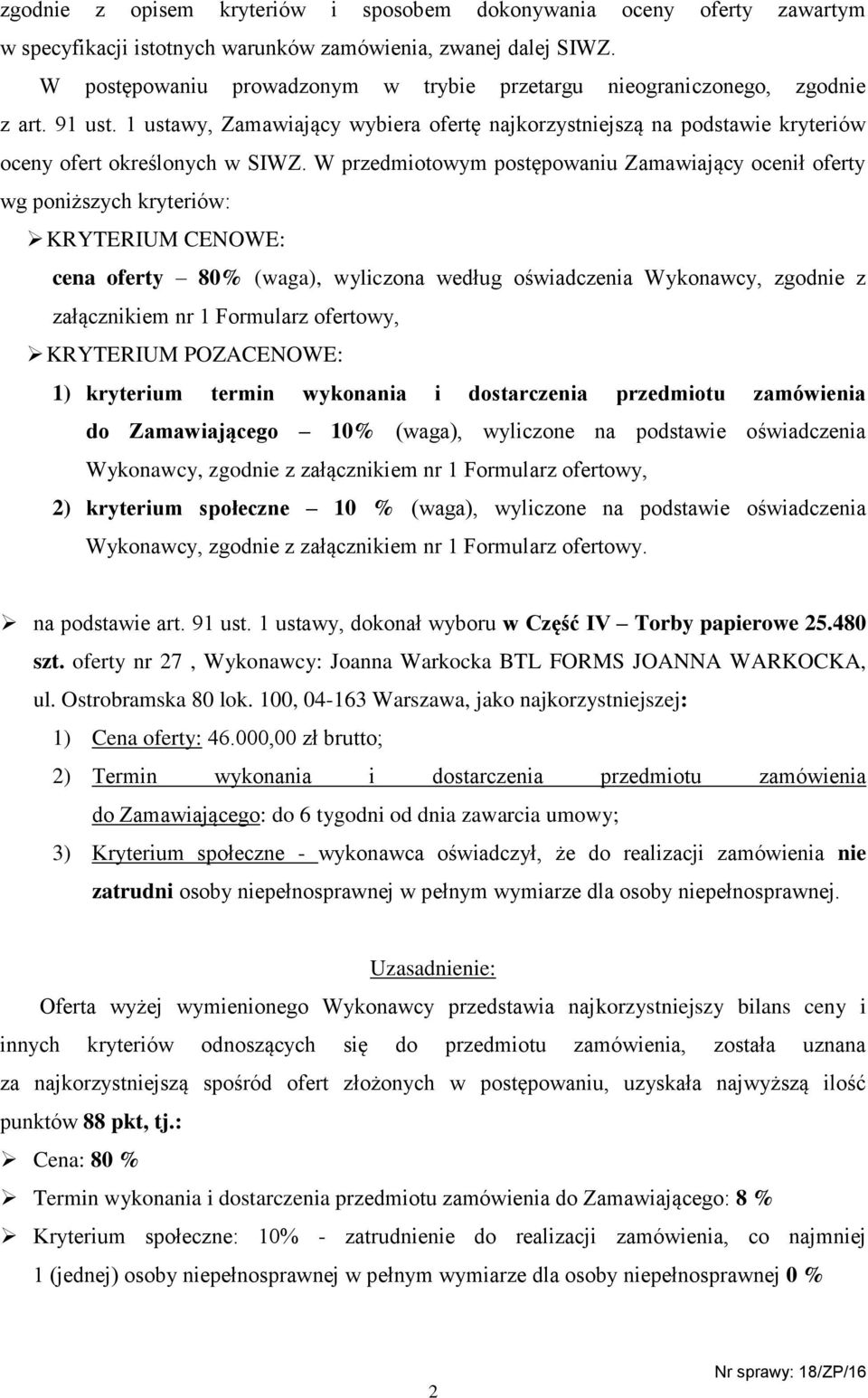 W przedmiotowym postępowaniu Zamawiający ocenił oferty wg poniższych kryteriów: KRYTERIUM CENOWE: cena oferty 80% (waga), wyliczona według oświadczenia Wykonawcy, zgodnie z załącznikiem nr 1