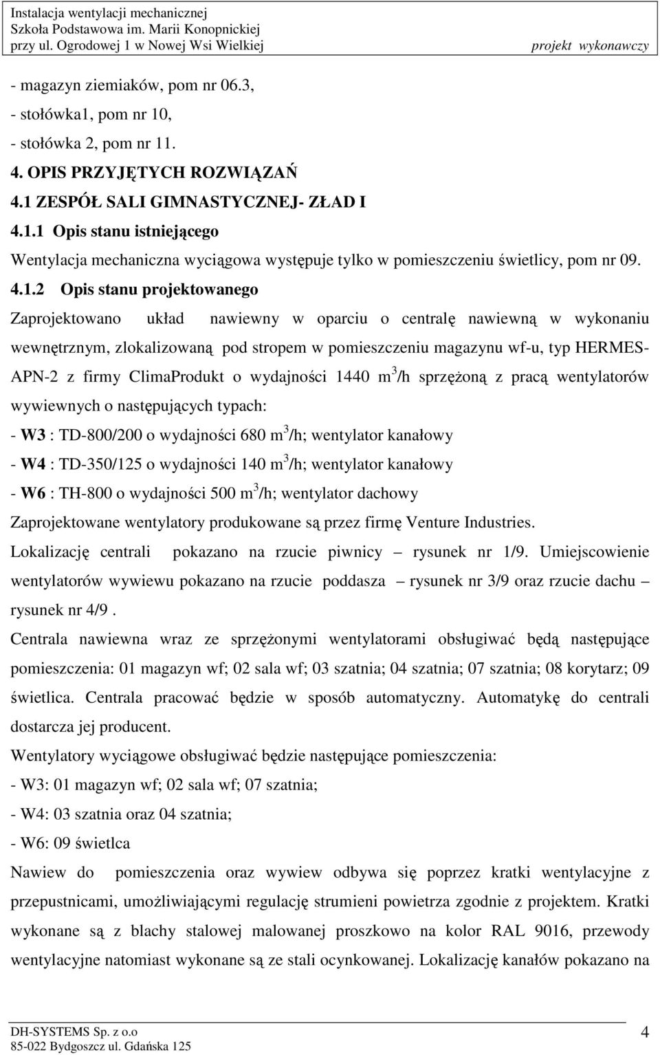 ClimaProdukt o wydajności 1440 m 3 /h sprzęŝoną z pracą wentylatorów wywiewnych o następujących typach: - W3 : TD-800/200 o wydajności 680 m 3 /h; wentylator kanałowy - W4 : TD-350/125 o wydajności