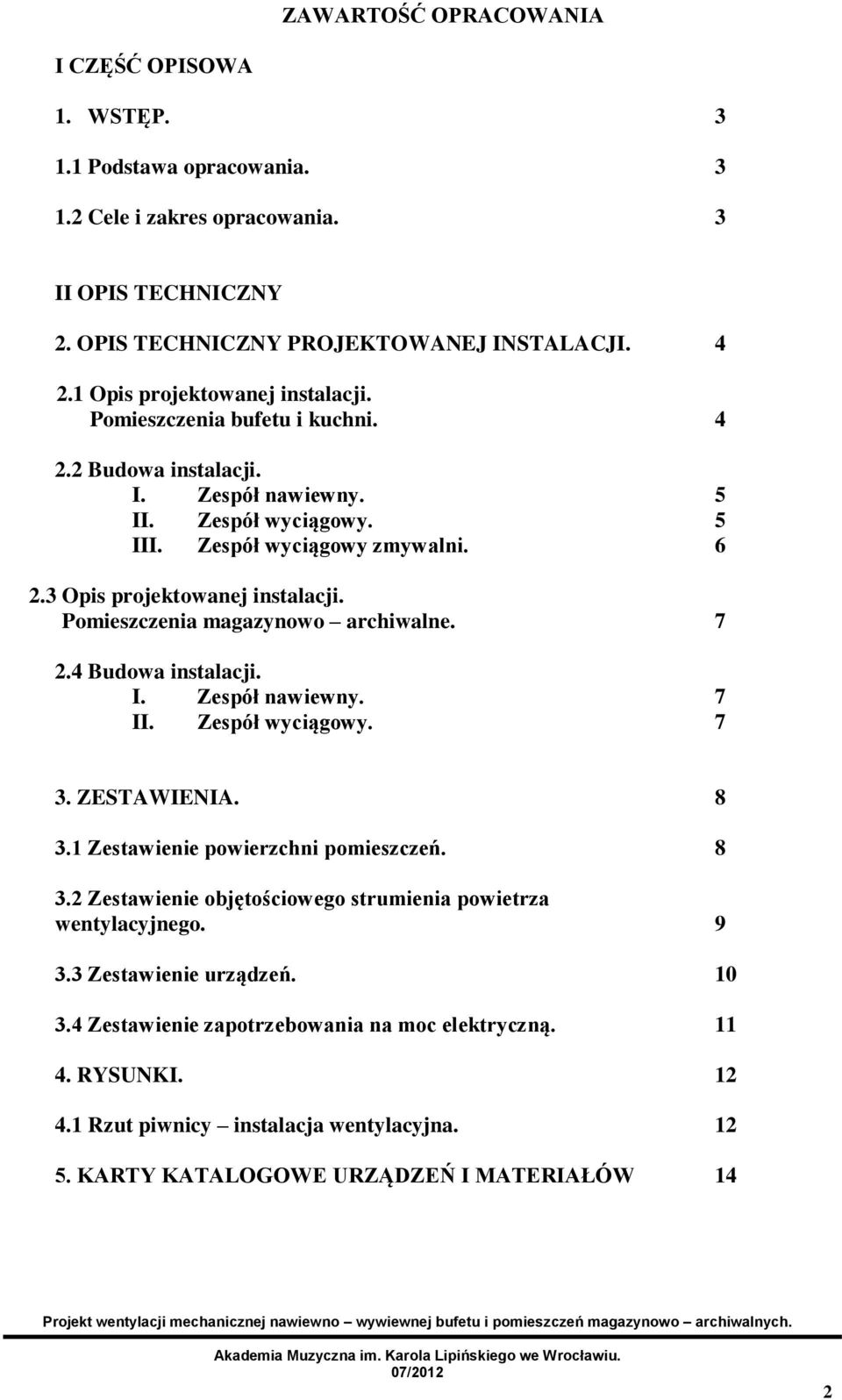 3 Opis projektowanej instalacji. Pomieszczenia magazynowo archiwalne. 7 2.4 Budowa instalacji. I. Zespół nawiewny. 7 II. Zespół wyciągowy. 7 3. ZESTAWIENIA. 8 3.1 Zestawienie powierzchni pomieszczeń.